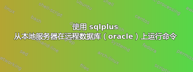 使用 sqlplus 从本地服务器在远程数据库（oracle）上运行命令