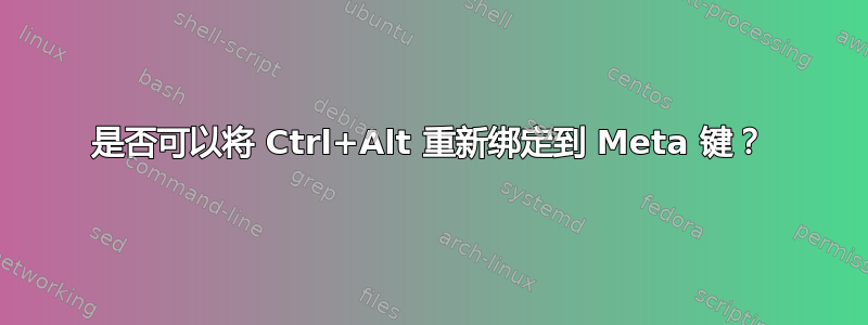 是否可以将 Ctrl+Alt 重新绑定到 Meta 键？