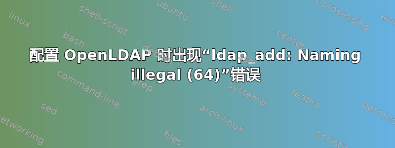 配置 OpenLDAP 时出现“ldap_add: Naming illegal (64)”错误