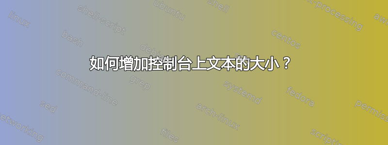 如何增加控制台上文本的大小？