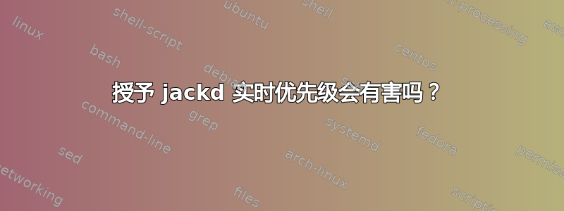 授予 jackd 实时优先级会有害吗？