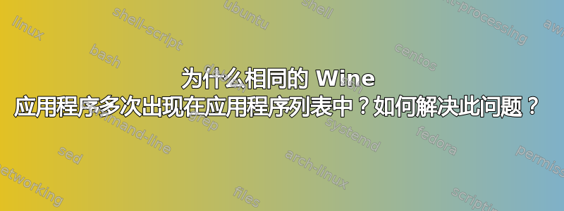 为什么相同的 Wine 应用程序多次出现在应用程序列表中？如何解决此问题？