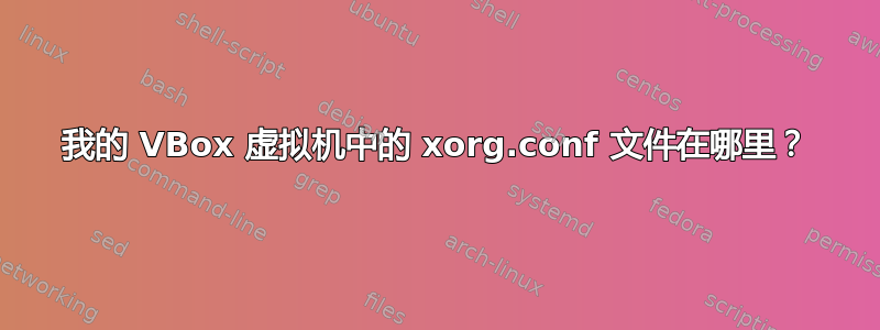 我的 VBox 虚拟机中的 xorg.conf 文件在哪里？