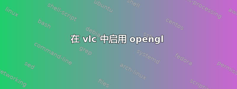 在 vlc 中启用 opengl