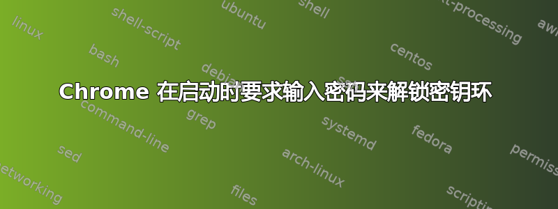 Chrome 在启动时要求输入密码来解锁密钥环