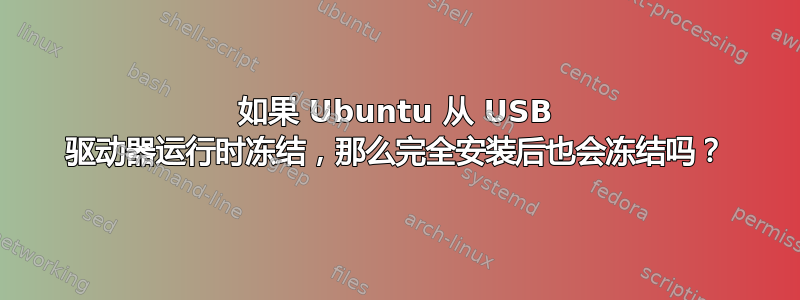 如果 Ubuntu 从 USB 驱动器运行时冻结，那么完全安装后也会冻结吗？