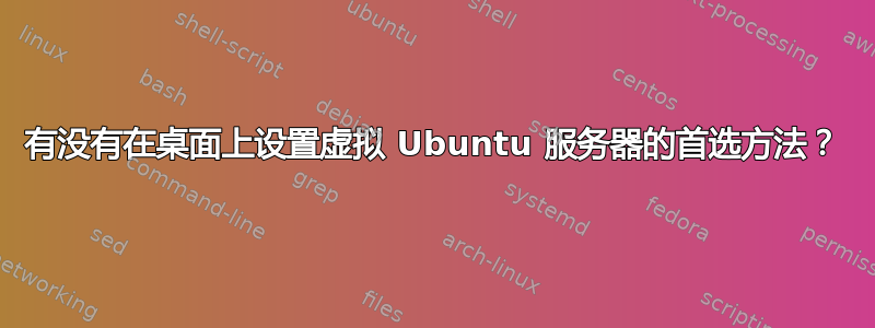 有没有在桌面上设置虚拟 Ubuntu 服务器的首选方法？