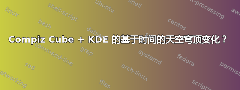 Compiz Cube + KDE 的基于时间的天空穹顶变化？