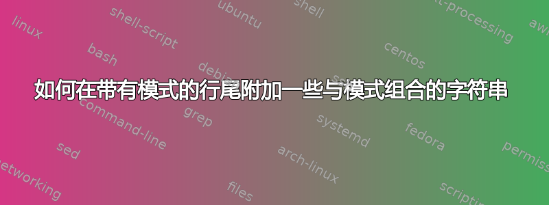 如何在带有模式的行尾附加一些与模式组合的字符串