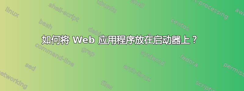 如何将 Web 应用程序放在启动器上？