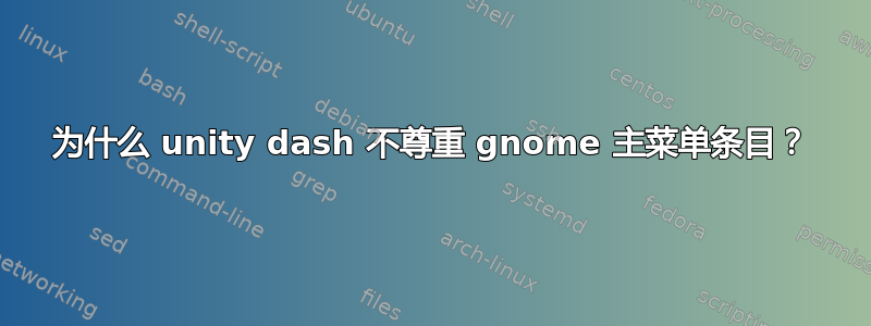 为什么 unity dash 不尊重 gnome 主菜单条目？