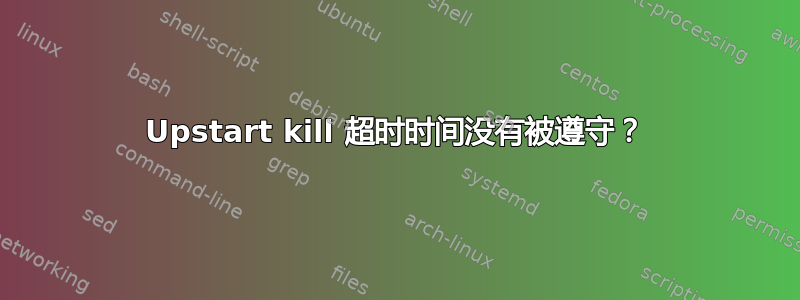 Upstart kill 超时时间没有被遵守？