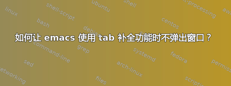 如何让 emacs 使用 tab 补全功能时不弹出窗口？