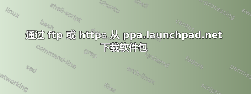 通过 ftp 或 https 从 ppa.launchpad.net 下载软件包