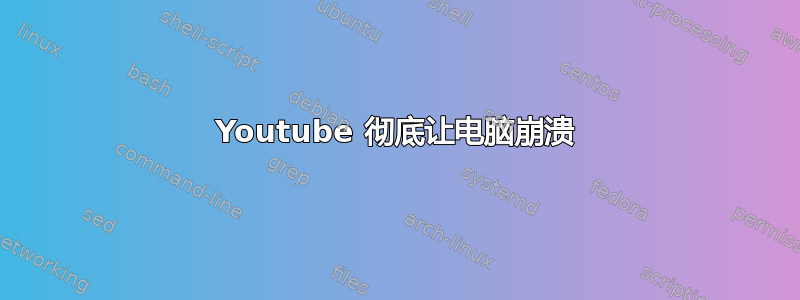 Youtube 彻底让电脑崩溃