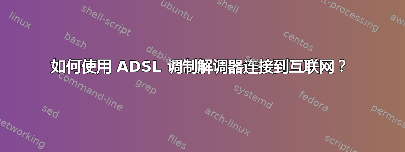 如何使用 ADSL 调制解调器连接到互联网？