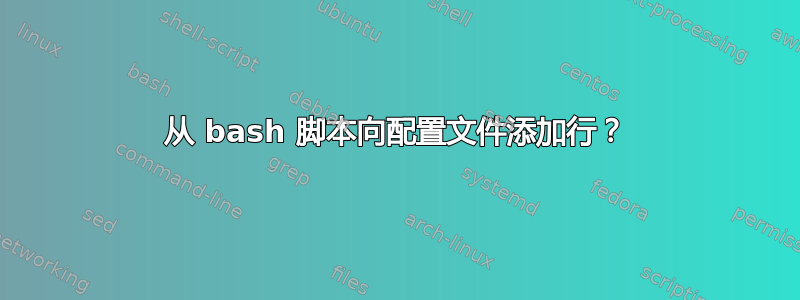 从 bash 脚本向配置文件添加行？