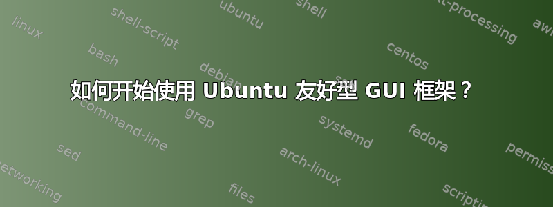 如何开始使用 Ubuntu 友好型 GUI 框架？