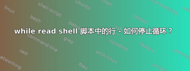 while read shell 脚本中的行 - 如何停止循环？