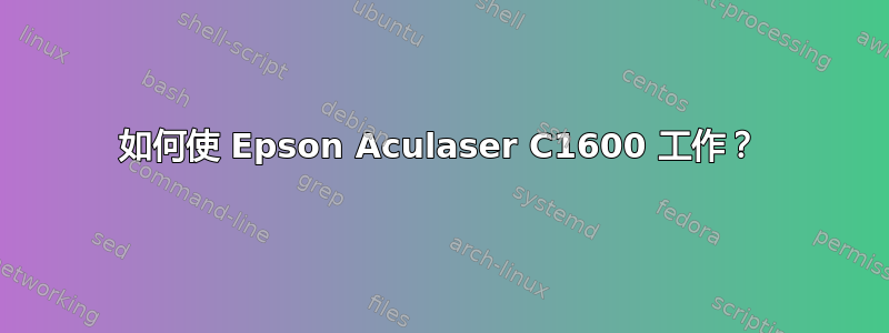 如何使 Epson Aculaser C1600 工作？