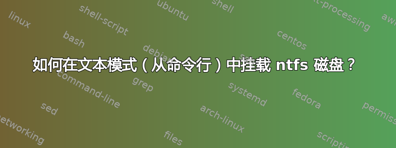 如何在文本模式（从命令行）中挂载 ntfs 磁盘？