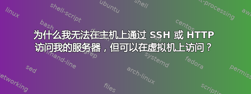 为什么我无法在主机上通过 SSH 或 HTTP 访问我的服务器，但可以在虚拟机上访问？