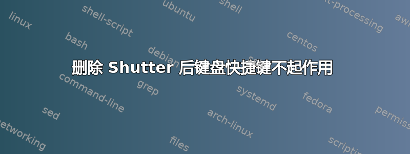 删除 Shutter 后键盘快捷键不起作用