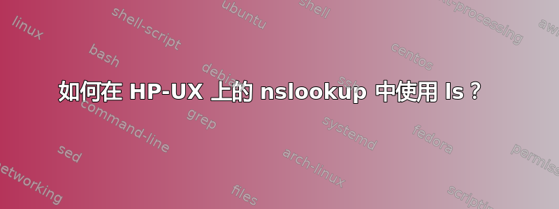 如何在 HP-UX 上的 nslookup 中使用 ls？ 