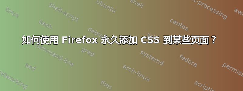 如何使用 Firefox 永久添加 CSS 到某些页面？