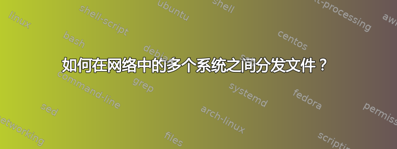 如何在网络中的多个系统之间分发文件？