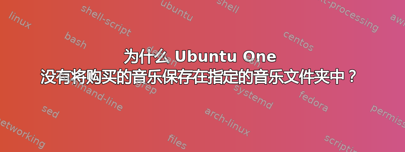 为什么 Ubuntu One 没有将购买的音乐保存在指定的音乐文件夹中？