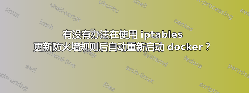 有没有办法在使用 iptables 更新防火墙规则后自动重新启动 docker？