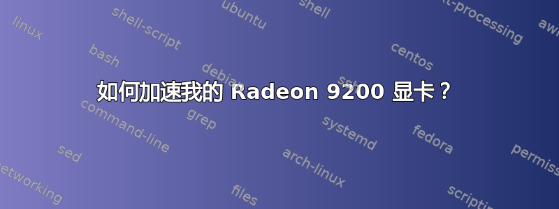 如何加速我的 Radeon 9200 显卡？