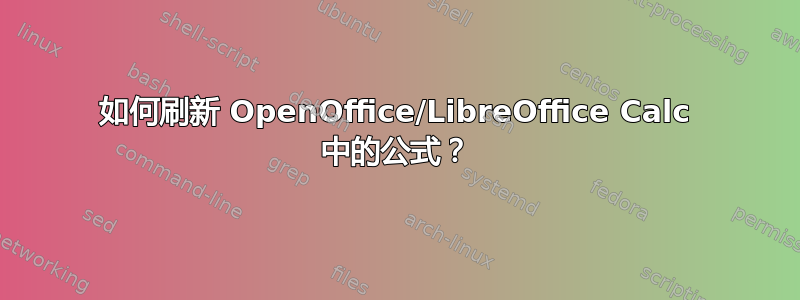 如何刷新 OpenOffice/LibreOffice Calc 中的公式？