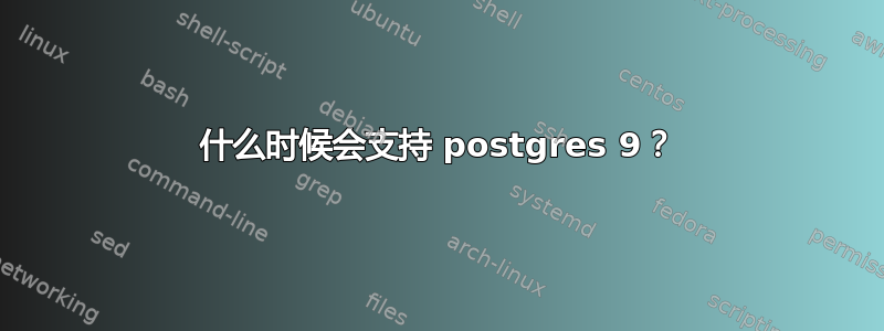 什么时候会支持 postgres 9？