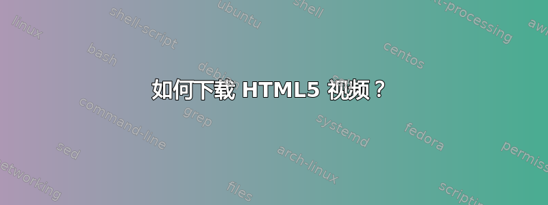 如何下载 HTML5 视频？