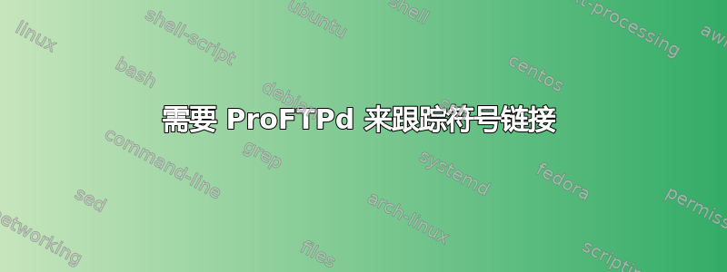 需要 ProFTPd 来跟踪符号链接