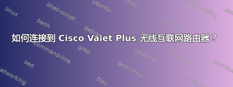 如何连接到 Cisco Valet Plus 无线互联网路由器？