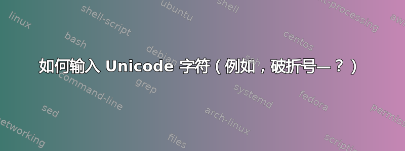 如何输入 Unicode 字符（例如，破折号—？）