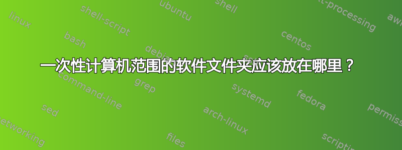 一次性计算机范围的软件文件夹应该放在哪里？