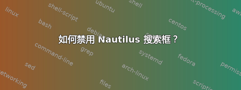 如何禁用 Nautilus 搜索框？