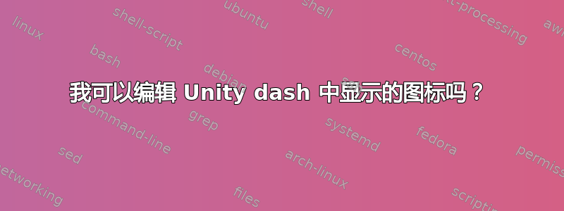 我可以编辑 Unity dash 中显示的图标吗？