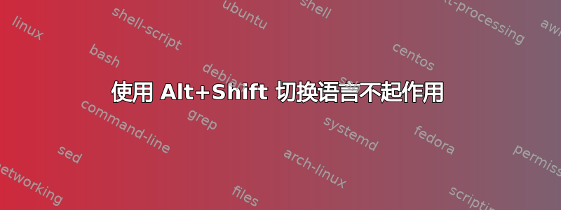 使用 Alt+Shift 切换语言不起作用