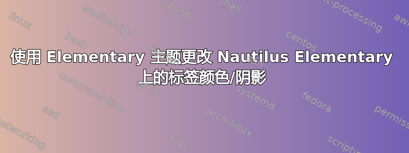 使用 Elementary 主题更改 Nautilus Elementary 上的标签颜色/阴影