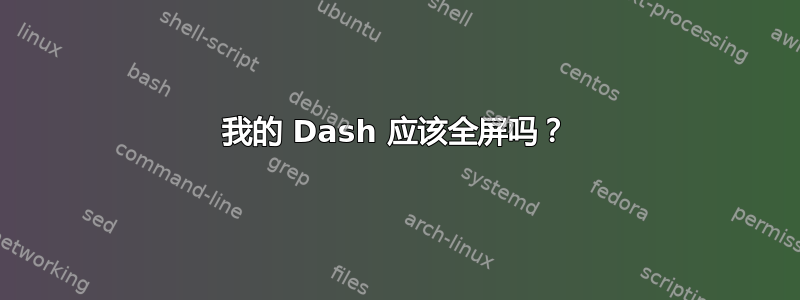 我的 Dash 应该全屏吗？