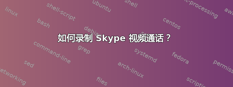 如何录制 Skype 视频通话？