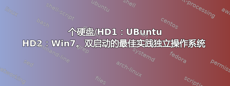 2 个硬盘/HD1：UBuntu HD2：Win7。双启动的最佳实践独立操作系统