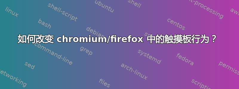 如何改变 chromium/firefox 中的触摸板行为？