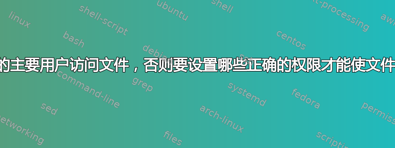 除非是我的主要用户访问文件，否则要设置哪些正确的权限才能使文件不可读？