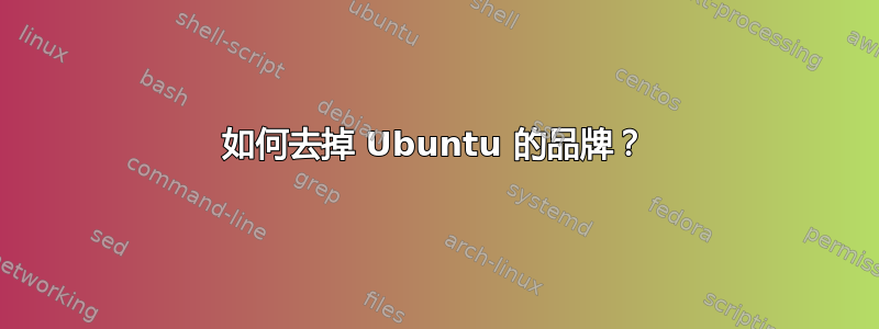 如何去掉 Ubuntu 的品牌？